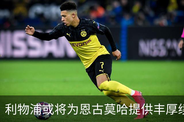 利物浦或将为恩古莫哈提供丰厚续约；切尔西也将受益