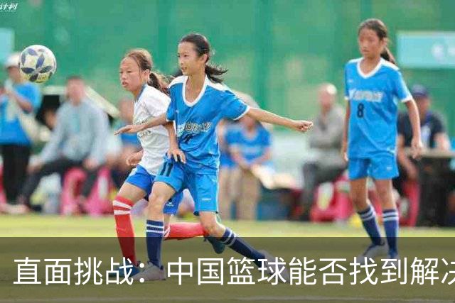 直面挑战：中国篮球能否找到解决之道？